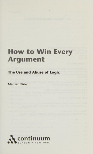 Madsen Pirie: HOW TO WIN EVERY ARGUMENT: THE USE AND ABUSE OF LOGIC. (Undetermined language, 2006, CONTINUUM, Continuum)